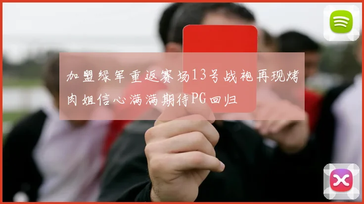 加盟绿军重返赛场13号战袍再现烤肉姐信心满满期待PG回归