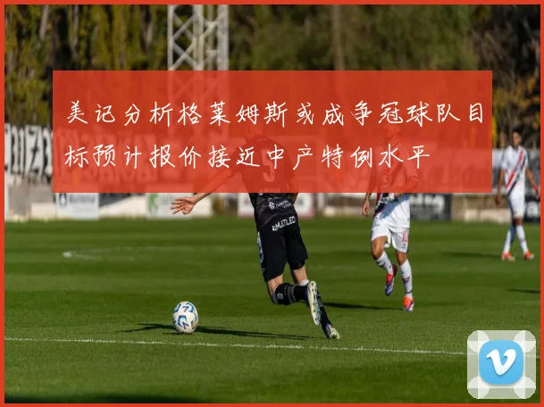 美记分析格莱姆斯或成争冠球队目标预计报价接近中产特例水平