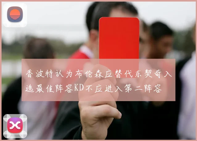 香波特认为布伦森应替代东契奇入选最佳阵容KD不应进入第二阵容