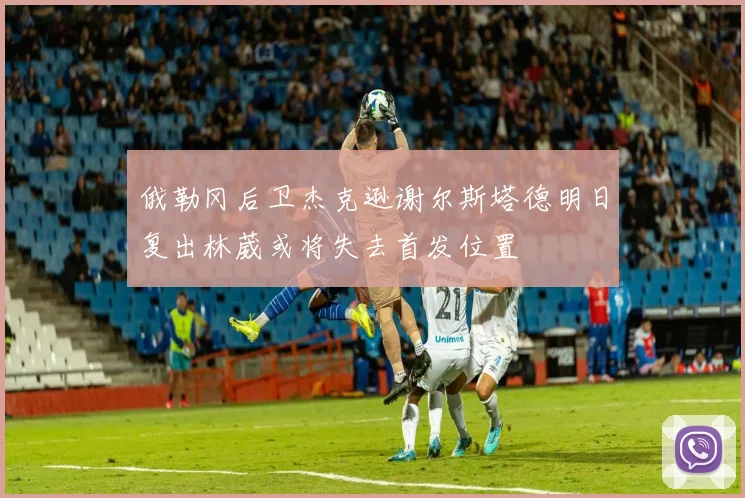 俄勒冈后卫杰克逊谢尔斯塔德明日复出林葳或将失去首发位置