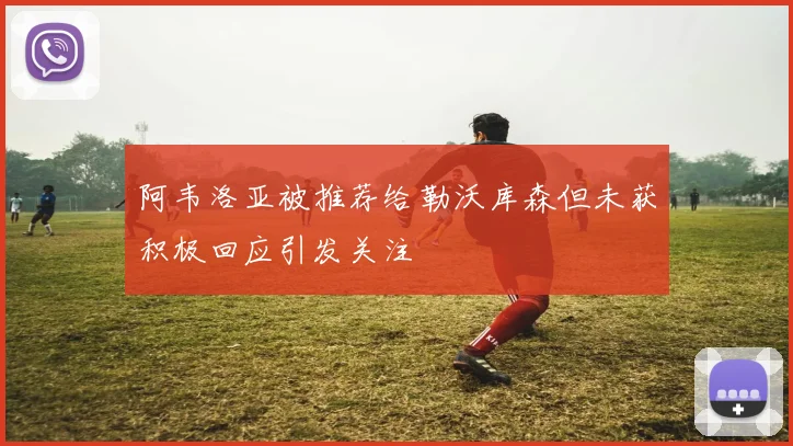 阿韦洛亚被推荐给勒沃库森但未获积极回应引发关注