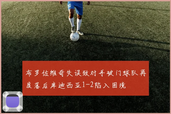 布罗佐维奇失误致对手破门球队再度落后库迪西亚1-2陷入困境