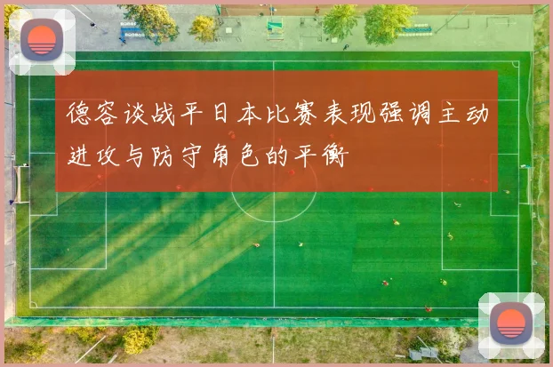 德容谈战平日本比赛表现强调主动进攻与防守角色的平衡