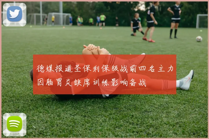 德媒报道圣保利保级战前四名主力因肠胃炎缺席训练影响备战