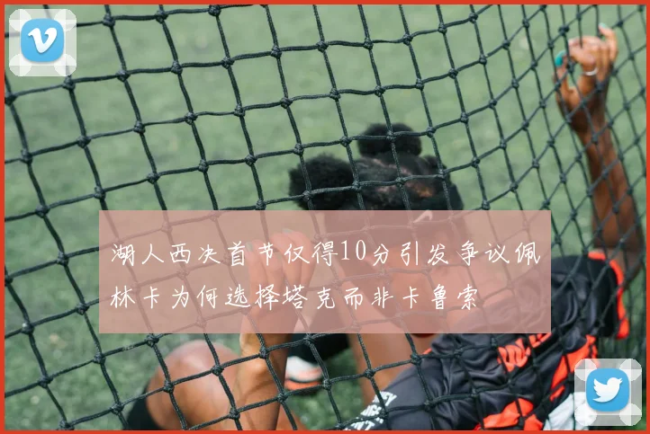 湖人西决首节仅得10分引发争议佩林卡为何选择塔克而非卡鲁索